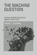 The Machine Question: Critical Perspectives on AI, Robots, and Ethics