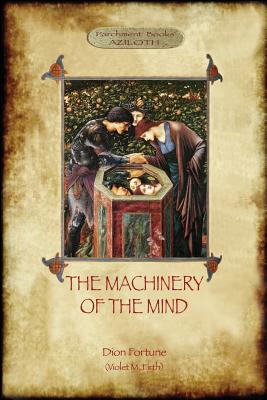 The Machinery of the Mind: The Mechanisms Underlying Esoteric and Occult Experience (Aziloth Books) - Fortune, Dion, and Firth, Violet M