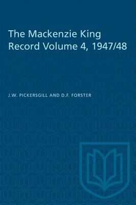 The Mackenzie King Record Volume 4, 1947/48 - Pickersgill, J W, and Forster, D F