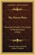 The Macro Plays: Mankind; Wisdom; The Castle of Perseverance (1904)