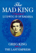 The Mad King: Biography of Ludwig II of Bavaria