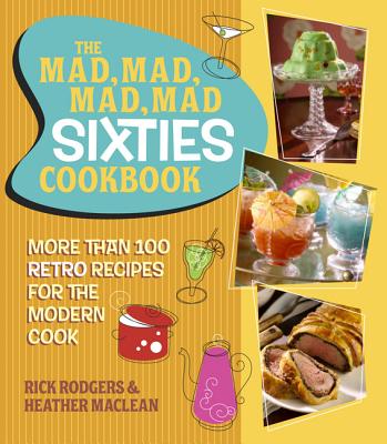 The Mad, Mad, Mad, Mad Sixties Cookbook: More Than 100 Retro Recipes for the Modern Cook - Rodgers, Rick, and MacLean, Heather