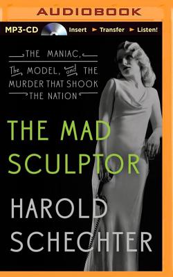 The Mad Sculptor: The Maniac, the Model, and the Murder That Shook the Nation - Schechter, Harold, and Berkrot, Peter (Read by)