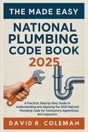 The Made Easy National Plumbing Code Book 2025: Simplified Explanations of Plumbing Standards, Materials, and Installation Requirements for Residential and Commercial Projects