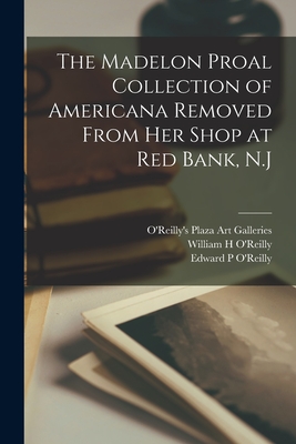 The Madelon Proal Collection of Americana Removed From Her Shop at Red Bank, N.J - O'Reilly's Plaza Art Galleries (Creator), and O'Reilly, William H (Creator), and O'Reilly, Edward P (Creator)