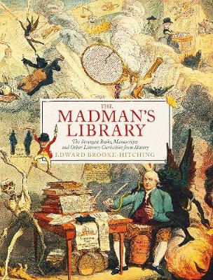 The Madman's Library: The Greatest Curiosities of Literature - Brooke-Hitching, Edward