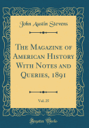 The Magazine of American History with Notes and Queries, 1891, Vol. 25 (Classic Reprint)