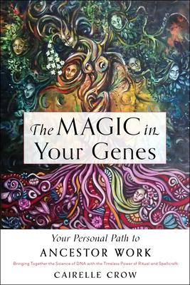 The Magic in Your Genes: Your Personal Path to Ancestor Work (Bringing Together the Science of DNA with the Timeless Power of Ritual and Spellcraft) - Crow, Cairelle