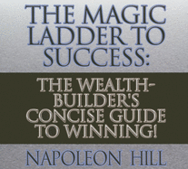 The Magic Ladder to Success: The Wealth-Builder's Concise Guide to Winning!