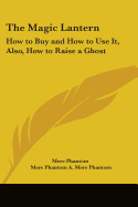 The Magic Lantern: How to Buy and How to Use It, Also, How to Raise a Ghost