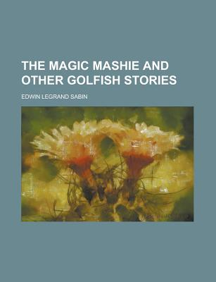 The Magic Mashie and Other Golfish Stories - Sabin, Edwin Legrand