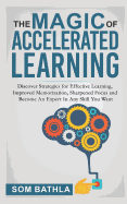 The Magic of Accelerated Learning: Discover Strategies for Effective Learning, Improved Memorization, Sharpened Focus and Become an Expert in Any Skill You Want