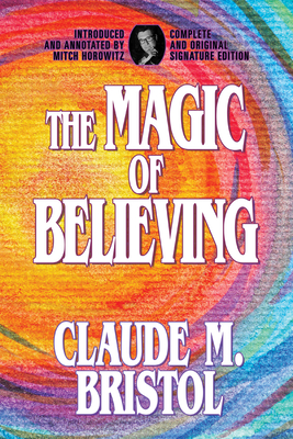 The Magic of Believing: Complete and Original Signature Edition - Bristol, Claude M, and Horowitz, Mitch (Notes by)