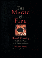 The Magic of Fire: Hearth Cooking: One Hundred Recipes for the Fireplace or Campfire - Rubel, William