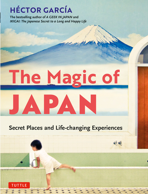 The Magic of Japan: Secret Places and Life-Changing Experiences (with 475 Color Photos) - Garcia, Hector
