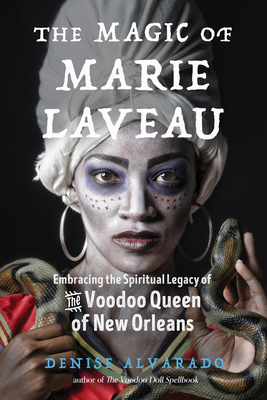 The Magic of Marie Laveau: Embracing the Spiritual Legacy of the Voodoo Queen of New Orleans - Alvarado, Denise, and Long, Carolyn Morrow (Foreword by)
