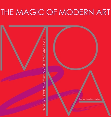 The Magic of Modern Art-How to Love Modern & Contemporary Art - Jamison, Robyn, and Winkler, Carol (Editor), and Manega, Antonio (Designer)