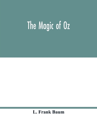The magic of Oz; a faithful record of the remarkable adventures of Dorothy and Trot and the Wizard of Oz, together with the Cowardly Lion, the Hungry Tiger and Cap'n Bill, in their successful search for a magical and beautiful birthday present for Princes - Frank Baum, L