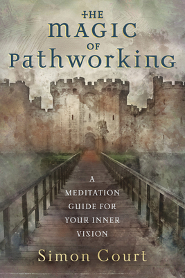 The Magic of Pathworking: A Meditation Guide for Your Inner Vision - Court, Simon