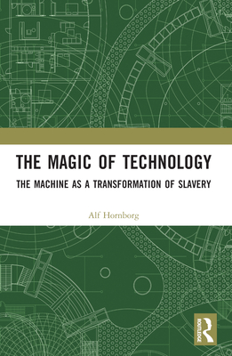 The Magic of Technology: The Machine as a Transformation of Slavery - Hornborg, Alf