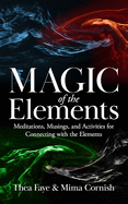 The Magic of the Elements: Meditations, Musings, and Activities for Connecting with the Elements