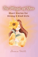 The Magic of You: Short Stories for Strong & Kind Girls