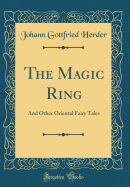 The Magic Ring: And Other Oriental Fairy Tales (Classic Reprint)