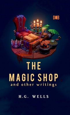 The Magic Shop And Other Writings - Wells, H G