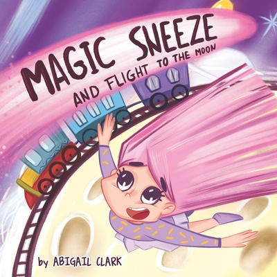 The Magic sneeze and Flight to the Moon: Do your sneezes take you all the way to the moon? - Clark, Abigail