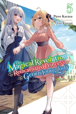 The Magical Revolution of the Reincarnated Princess and the Genius Young Lady, Vol. 5 (Novel) - Karasu, Piero, and Kisaragi, Yuri, and Trowell, Haydn (Translated by)