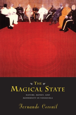 The Magical State: Nature, Money, and Modernity in Venezuela - Coronil, Fernando