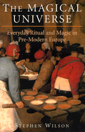 The Magical Universe: Everyday Ritual and Magic in Pre-Modern Europe - Wilson, Stephen