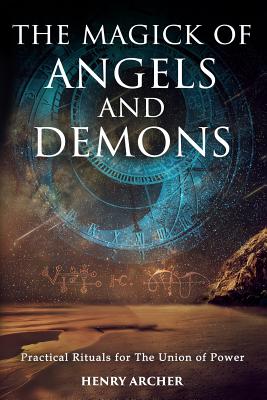 The Magick of Angels and Demons: Practical Rituals for The Union of Power - Archer, Henry