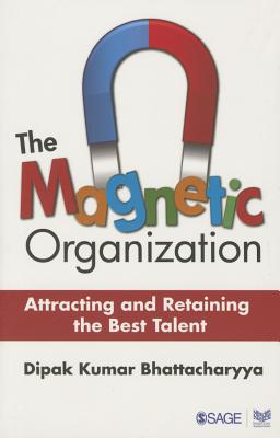 The Magnetic Organization: Attracting and Retaining the Best Talent - Bhattacharyya, Dipak Kumar