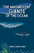 The Magnificent Giants of the Ocean: Ocean Anatomy and Oceanology: Understanding the Ocean Giants from Giant Squid to Sharks, Whales, and Orcas