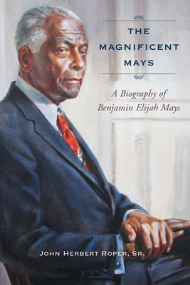 The Magnificent Mays: A Biography of Benjamin Elijah Mays - Roper, John Herbert