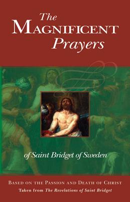 The Magnificent Prayers of Saint Bridget of Sweden: Based on the Passion and Death of Our Lord and Savior Jesus Christ - Sweden, Bridget Of, St.