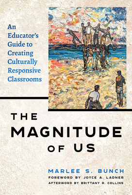 The Magnitude of Us: An Educator's Guide to Creating Culturally Responsive Classrooms - Bunch, Marlee S, and Ladner, Joyce a (Foreword by), and Collins, Brittany R (Afterword by)