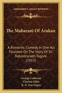 The Maharani Of Arakan: A Romantic Comedy In One Act Founded On The Story Of Sir Rabindranath Tagore (1915)