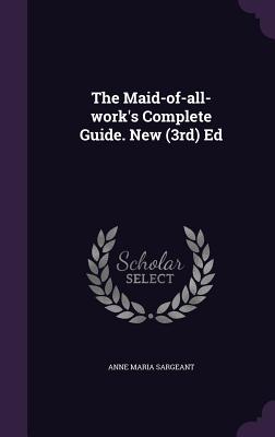 The Maid-of-all-work's Complete Guide. New (3rd) Ed - Sargeant, Anne Maria