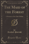 The Maid of the Forest: A Romance of St. Clair's Defeat (Classic Reprint)