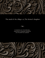 The Maid of the Village: Or, the Farmer's Daughter