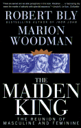 The Maiden King: The Reunion of Masculine and Feminine - Bly, Robert W (Introduction by), and Woodman, Marion (Introduction by)