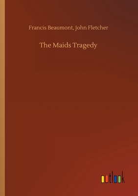 The Maids Tragedy - Beaumont, Francis Fletcher John