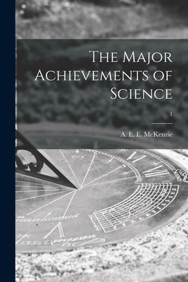 The Major Achievements of Science; 1 - McKenzie, A E E (Arthur Edward Ell (Creator)