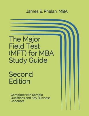 The Major Field Test (MFT) for MBA Study Guide: Complete with Sample Questions and Key Business Concepts - Phelan Mba, James E