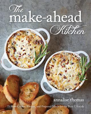 The Make-Ahead Kitchen: 80 Slow-Cooker, Freezer, and Prepared Meals for the Busy Lifestyle - Thomas, Annalise