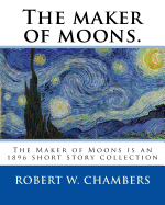 The maker of moons. By: Robert W. Chambers, and By: Walt Whitman: The Maker of Moons is an 1896 short story collection by Robert W. Chambers which followed the publication of Chambers' most famous work, The King in Yellow (1895).