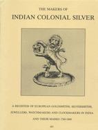 The Makers of Indian Colonial Silver 1760-1860: A Register of European Goldsmiths, Silversmiths, Jewellers, Watchmakers and Clockmakers in India