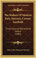 The Makers of Modern Italy, Mazzini, Cavour, Garibald: Three Lectures Delivered at Oxford (1889)